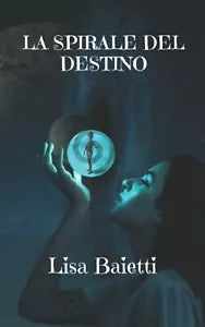 LA SPIRALE DEL DESTINO di Lisa Baietti 2021 Indipendently Published