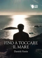 Fino a toccare il mare di Daniela Vanin, 2016, Lettere Animate Editore
