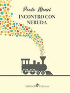 Incontro con Neruda: un emigrante di Manzi Paolo, 2019, Ali Ribelli Edizioni