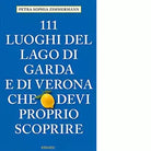 111 LUOGHI DI VERONA E DEL LAGO DI GARDA di Zimmermann Petra Sophia