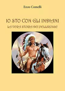 Io sto con gli indiani La vera storia dei pellirosse di Enzo Comelli