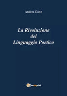 La Rivoluzione del Linguaggio Poetico di Andrea Gatto, 2018, Youcanprint