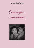Cara moglie Cara mamma Storia di una famiglia speciale di Antonio Catta