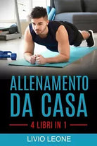Allenamento Da Casa 4 Libri in 1 Trucchi E Segreti Per Aumentare La Massa Musco