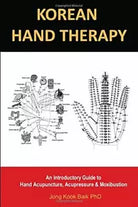 KOREAN HAND THERAPY: An Introductory Guide to Hand Acupuncture, Acupressure and