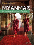 Myanmar. La terra dove il tempo si e fermato, Francesco Cinque, 2017, Goware