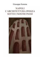 Napoli l Architettura ipogea sotto i nostri passi di Giuseppe Somma