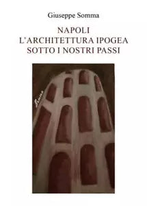 Napoli l Architettura ipogea sotto i nostri passi di Giuseppe Somma
