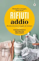 Rifiuti addio Perch prevenire meglio di riciclare Manuale pratico per una