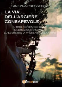 La via dell’arciere consapevole - Ginevra Pressenda, 2014, Youcanprint