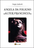 Angela da Foligno «Alter Franciscus» - Sergio Andreoli, 2014, Youcanprint