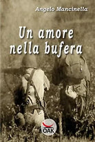 Un amore nella bufera - di Angelo Mancinella, 2017, Oak Editions