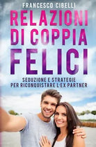 Relazioni di coppia felici - Seduzione e strategie per riconquistare l’ex partne
