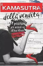 Il Kamasutra Della Vendita - 64 Posizioni per Soddisfare il Tuo Cliente, Anche S
