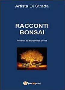 Racconti bonsai. Pensieri ed esperienze di vita di Artista Di Strada, 2015