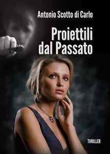 Proiettili dal Passato di Antonio Scotto, 2015, Youcanprint