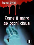 Come il mare ad occhi chiusi di Grilli Elena, 2016, Eee-edizioni Esordienti