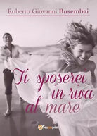 Ti sposerei in riva al mare di Roberto G. Busembai, 2017, Youcanprint