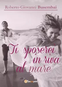 Ti sposerei in riva al mare di Roberto G. Busembai, 2017, Youcanprint