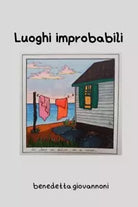 Luoghi Improbabili Storie piccole in luoghi comuni di Benedetta Giovannoni