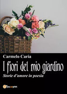 I fiori del mio giardino di Carmelo Caria, 2017, Youcanprint