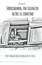 Sorridendo, in Silenzio Oltre il Confine Un Viaggio Alla Ricerca Di Se Stessi di