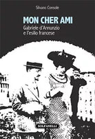 MON CHER AMI Gabriele d’Annunzio e l’esilio francese 1910-1915, Silvano Console