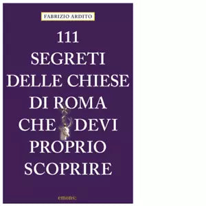111 SEGRETI DELLE CHIESE DI ROMA CHE DEVI PROPRIO SCOPRIRE di Ardito Fabrizio