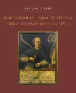 Le relazioni ad limina dei vescovi della diocesi di Alife 1664- 1773 , 2019