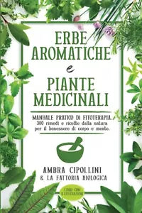 ERBE AROMATICHE E PIANTE MEDICINALI: Manuale pratico di fitoterapia. 300 rimedi
