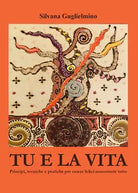Tu e la vita. Principi, tecniche e pratiche per essere felici nonostante tutto d