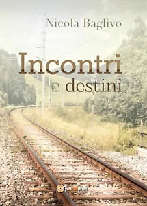 Incontri e destini di Nicola Baglivo, 2016, Youcanprint
