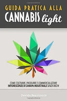Guida Pratica Alla Cannabis Light Come Coltivare Produrre e Commercializzare In