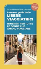 La nuova guida delle libere viaggiatrici Itinerari per tutte le donne che amano