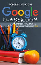 Google Classroom: La guida completa per la didattica a distanza e la scuola dig.