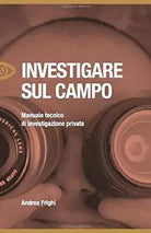 Investigare Sul Campo Manuale Tecnico Di Investigazione Privata di Andrea Frighi