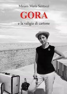 GORA e la valigia di cartone Romanzo autobiografico di Miriam Maria Santucci