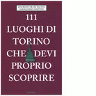 111 LUOGHI DI TORINO CHE DEVI PROPRIO SCOPRIRE di FRANCESCONI