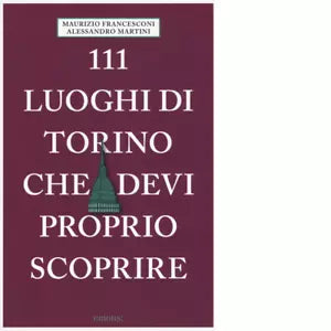 111 LUOGHI DI TORINO CHE DEVI PROPRIO SCOPRIRE di FRANCESCONI