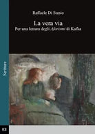 La vera via. Per una lettura degli Aforismi di Kafka, Raffaele Di Stasio, 2016
