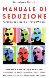 Manuale di Seduzione Parti da te stesso e trova l Amore di Massimo Pisani