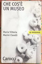 Che cos un museo di Maria Vittoria Marini Clarelli