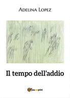 Il tempo dell’addio di Adelina Lopez, 2017, Youcanprint