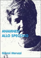 Anamnesi allo specchio di Giovanni Maruzzi, 2014, Youcanprint