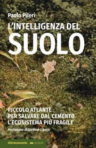 L intelligenza del suolo Piccolo atlante per salvare dal cemento l ecosistema p