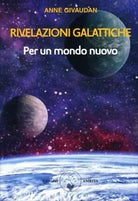 Rivelazioni galattiche Per un mondo nuovo di Anne Givaudan