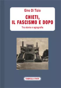 Chieti, il fascismo e dopo. Tra storia e agiografia di Gino Di Tizio, 2021, Ta