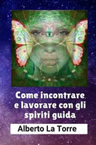 Come incontrare e lavorare con gli spiriti guida