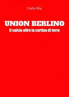 Union Berlino Il calcio oltre la cortina di ferro di Carlo Mia