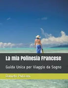La mia Polinesia Francese: Guida Unica per Viaggio da Sogno di Daniela Pulicani,